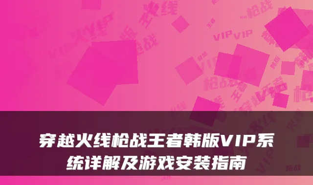穿越火线枪战王者韩版VIP系统详解及游戏安装指南