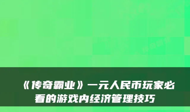 《传奇霸业》一元人民币玩家必看的游戏内经济管理技巧