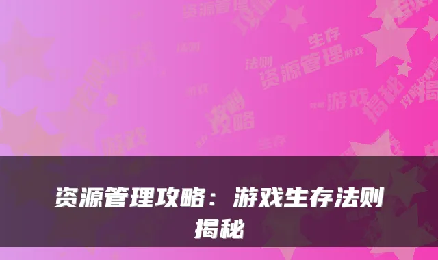 资源管理攻略：游戏生存法则揭秘