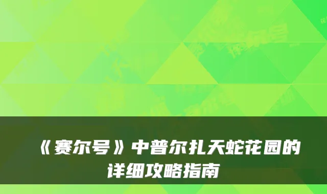 《赛尔号》中普尔扎天蛇花园的详细攻略指南