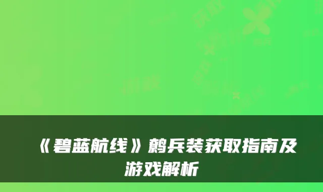《碧蓝航线》鹩兵装获取指南及游戏解析