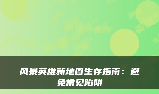 风暴英雄新地图生存指南：避免常见陷阱