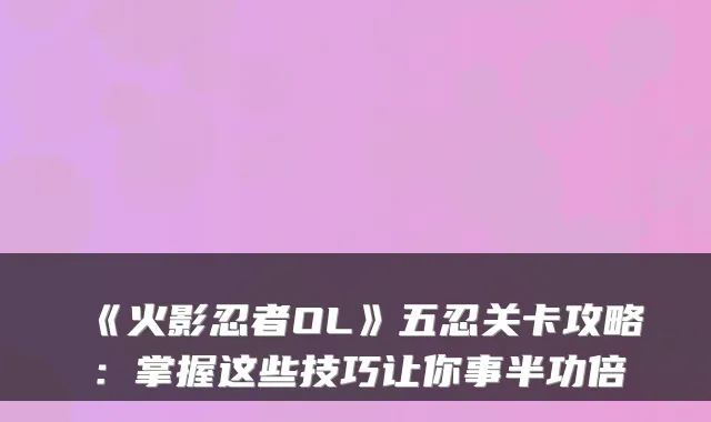 《火影忍者OL》五忍关卡攻略：掌握这些技巧让你事半功倍