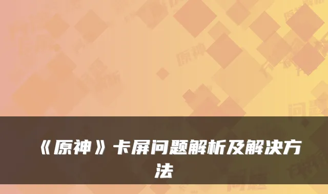 《原神》卡屏问题解析及解决方法