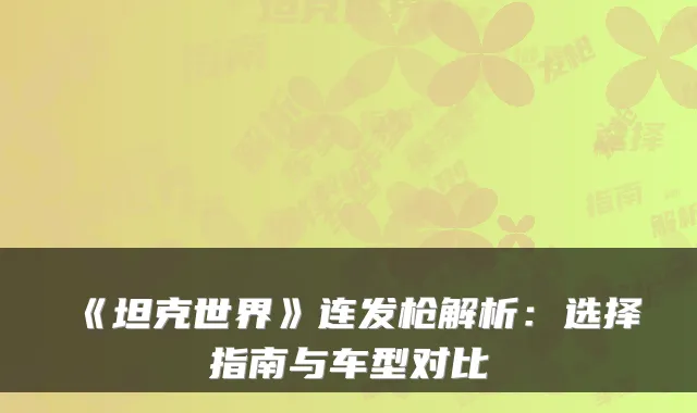 《坦克世界》连发枪解析：选择指南与车型对比