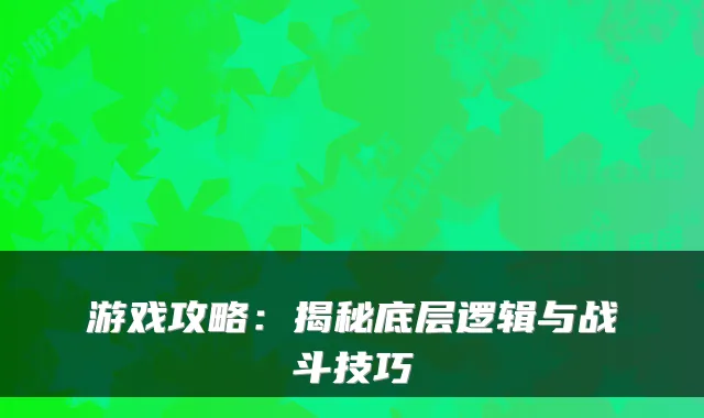 游戏攻略：揭秘底层逻辑与战斗技巧