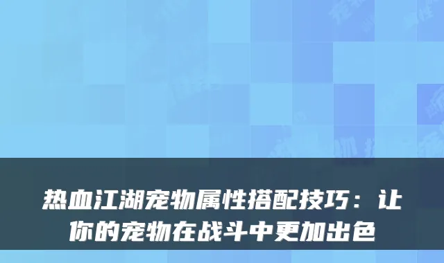 热血江湖宠物属性搭配技巧:让你的宠物在战斗中更加出色