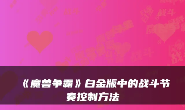 《魔兽争霸》白金版中的战斗节奏控制方法