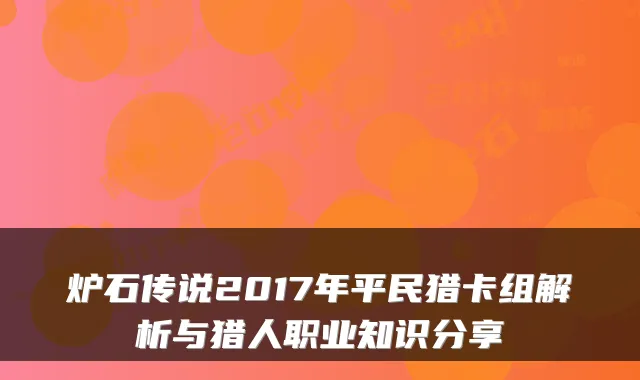 炉石传说2017年平民猎卡组解析与猎人职业知识分享