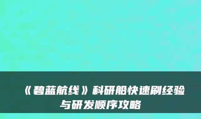 《碧蓝航线》科研船快速刷经验与研发顺序攻略