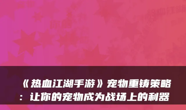 《热血江湖手游》宠物重铸策略：让你的宠物成为战场上的利器