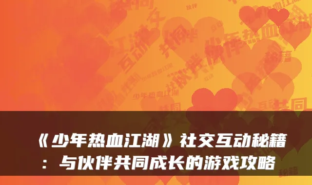 《少年热血江湖》社交互动秘籍：与伙伴共同成长的游戏攻略