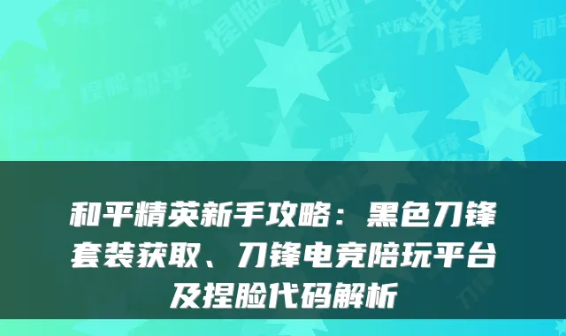 和平精英新手攻略：黑色刀锋套装获取、刀锋电竞陪玩平台及捏脸代码解析