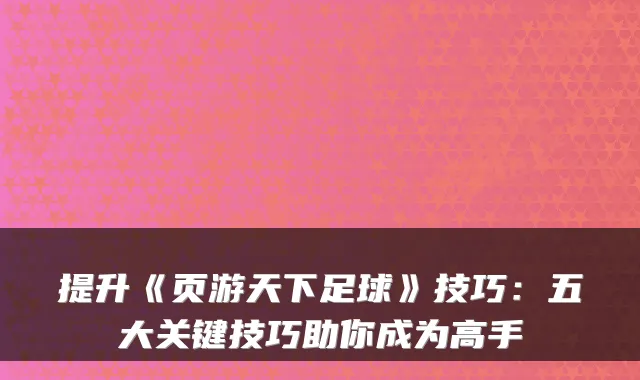 提升《页游天下足球》技巧:五大关键技巧助你成为高手