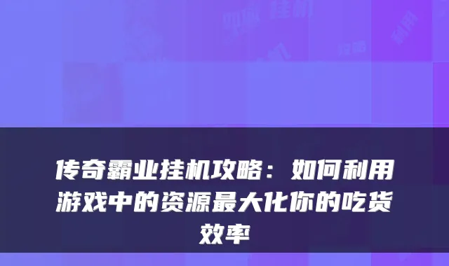 传奇霸业挂机攻略：如何利用游戏中的资源大化你的吃货效率