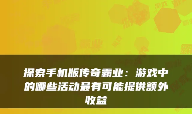探索手机版传奇霸业：游戏中的哪些活动有可能提供额外收益