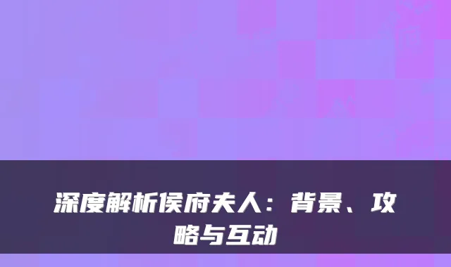 深度解析侯府夫人:背景、攻略与互动