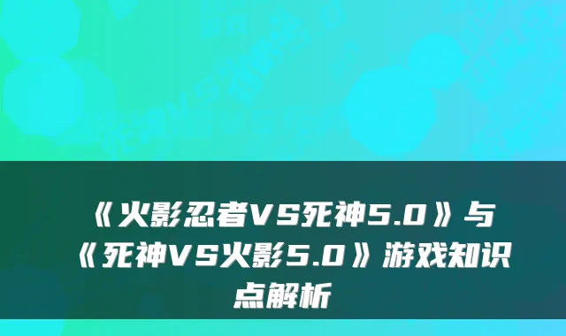 《火影忍者VS死神5.0》与《死神VS火影5.0》游戏知识点解析