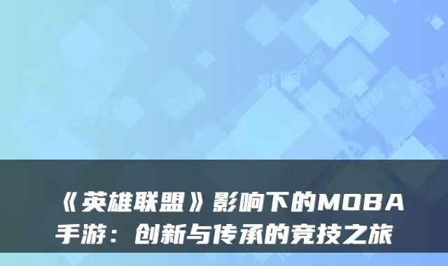 《英雄联盟》影响下的MOBA手游：创新与传承的竞技之旅