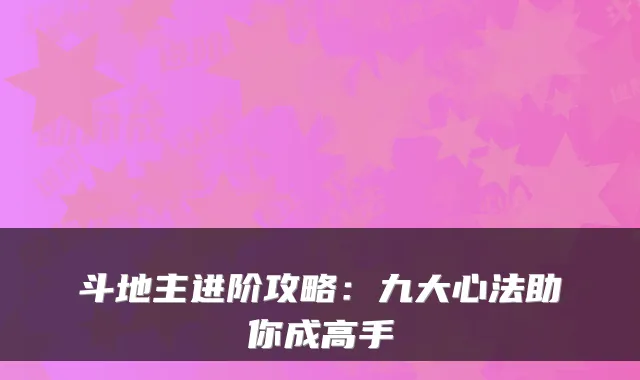 斗地主进阶攻略：九大心法助你成高手