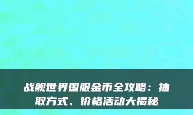 战舰世界国服金币全攻略：抽取方式、价格活动大揭秘