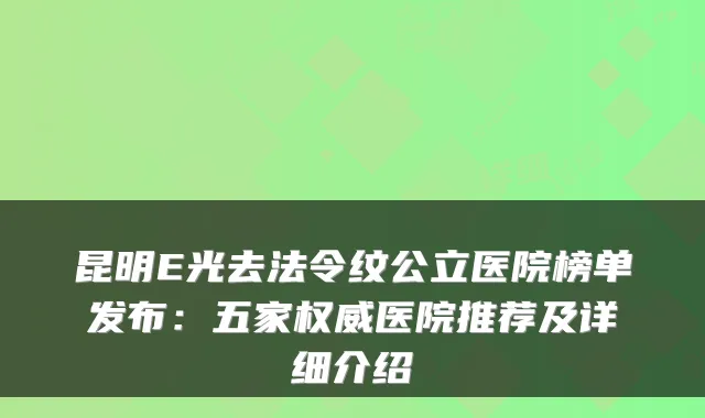 昆明E光去法令纹公立医院榜单发布：五家医院推荐及详细介绍