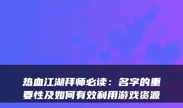 热血江湖拜师必读：名字的重要性及如何有效利用游戏资源