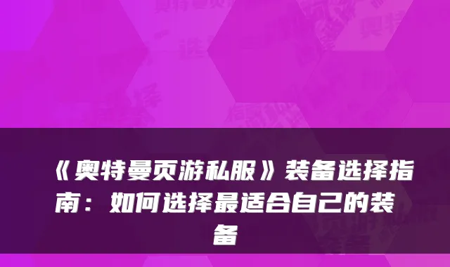 《奥特曼页游私服》装备选择指南:如何选择适合自己的装备