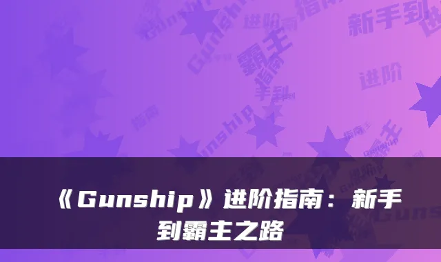 《Gunship》进阶指南:新手到霸主之路