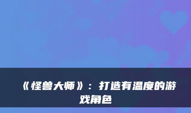《怪兽大师》：打造有温度的游戏角色