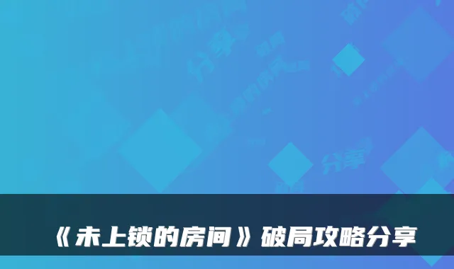 《未上锁的房间》破局攻略分享