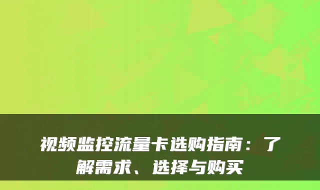 视频监控流量卡选购指南：了解需求、选择与购买