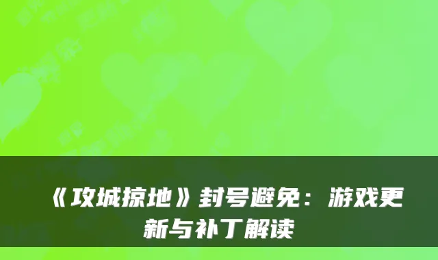 《攻城掠地》封号避免:游戏更新与补丁解读