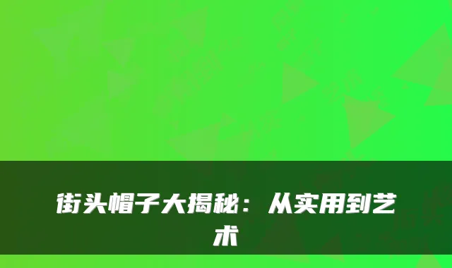 街头帽子大揭秘：从实用到艺术