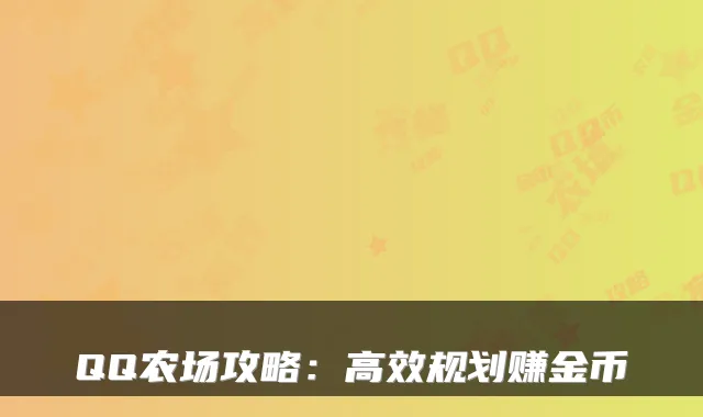 QQ农场攻略：高效规划赚金币