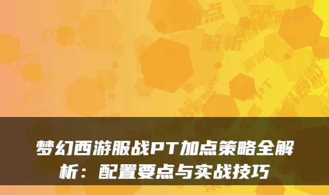 梦幻西游服战PT加点策略全解析:配置要点与实战技巧