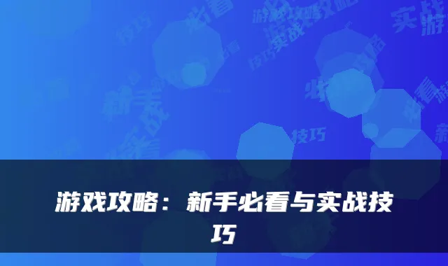 游戏攻略：新手必看与实战技巧