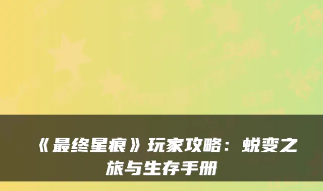 《终星痕》玩家攻略：蜕变之旅与生存手册