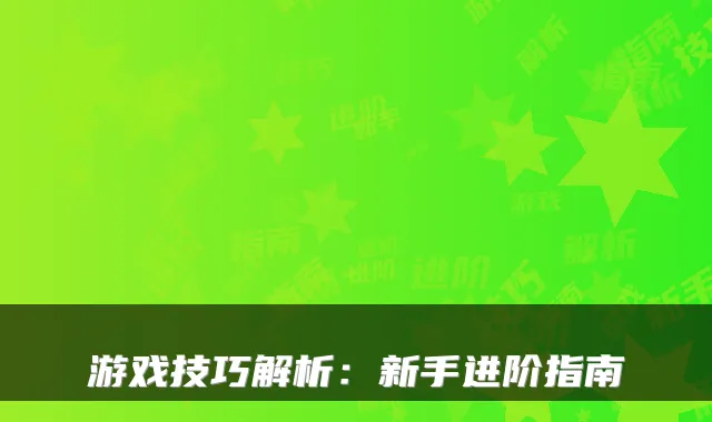 游戏技巧解析：新手进阶指南