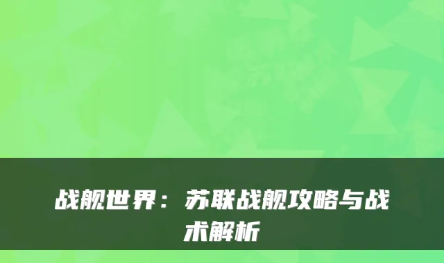 战舰世界:苏联战舰攻略与战术解析