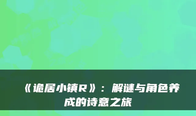 《诡居小镇R》：解谜与角色养成的诗意之旅