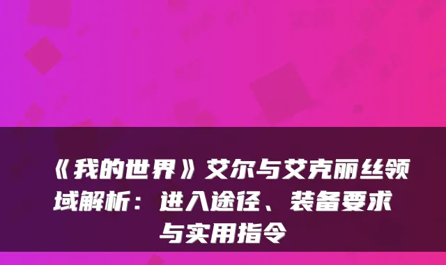 《我的世界》艾尔与艾克丽丝领域解析：进入途径、装备要求与实用指令