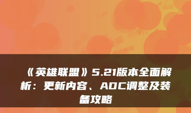 《英雄联盟》5.21版本全面解析：更新内容、ADC调整及装备攻略