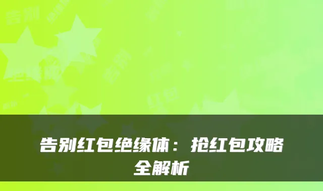 告别红包绝缘体：抢红包攻略全解析