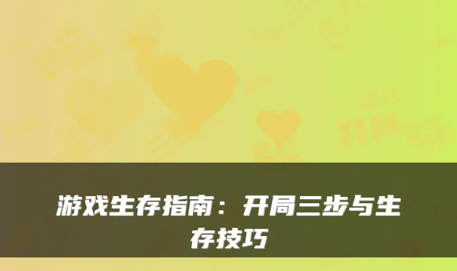 游戏生存指南：开局三步与生存技巧