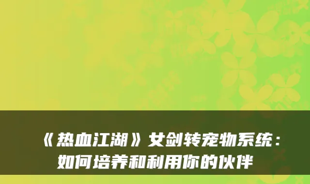 《热血江湖》女剑转宠物系统:如何培养和利用你的伙伴