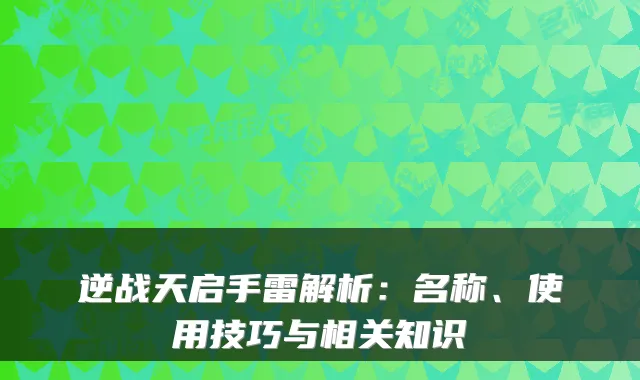 逆战天启手雷解析:名称、使用技巧与相关知识