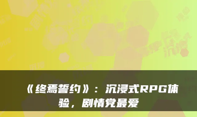 《终焉誓约》:沉浸式RPG体验,剧情党爱