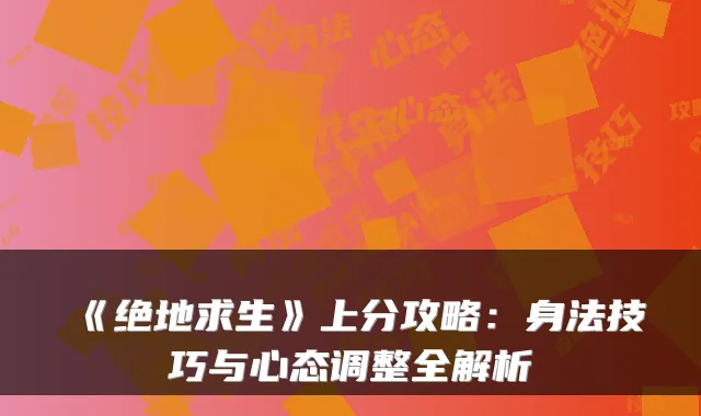 《绝地求生》上分攻略：身法技巧与心态调整全解析