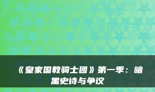 《皇家国教骑士团》第一季：暗黑史诗与争议